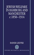 Jewish Welfare in Hamburg and Manchester, c.1850-1914 | Rainer (Research Fellow, Research Fellow, Technical University of Berlin) Liedtke | 
