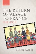 The Return of Alsace to France, 1918-1939 | Alison (Senior Lecturer in European History, Senior Lecturer in European History, Brunel University London) Carrol | 