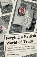 Forging a British World of Trade | David (Senior Lecturer in History, Senior Lecturer in History, University of Exeter) Thackeray | 