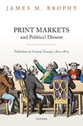 Print Markets and Political Dissent | UniversityofDelaware)Brophy JamesM.(FrancisH.SquireProfessorofHistory | 
