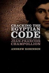 Cracking the Egyptian Code: The Revolutionary Life of Jean-Francois Champollion | Andrew Robinson | 9780199914999