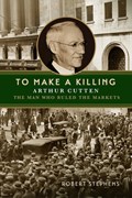 To Make a Killing: Arthur Cutten, the Man Who Ruled the Markets | Robert Stephens | 