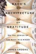 Bach's Architecture of Gratitude: On the Genius of the Mass in B Minor | James Crooks | 