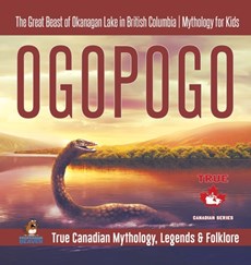 Ogopogo - The Great Beast of Okanagan Lake in British Columbia Mythology for Kids True Canadian Mythology, Legends & Folklore