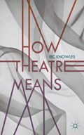 How Theatre Means | Ric (University of Guelph, Guelph, Canada) Knowles | 