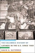 The Columbia History of Latinos in the United States Since 1960 | DAVID (UNIVERISTY OF CALIFORNIA,  San Diego) Gutierrez | 
