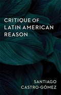Critique of Latin American Reason | Santiago Castro-Gomez | 