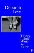 Things I Don't Want to Know | LEVY, Deborah | 