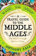 A Travel Guide to the Middle Ages | Anthony Bale | 