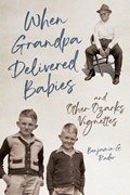 When Grandpa Delivered Babies and Other Ozarks Vignettes | Benjamin G. Rader | 