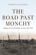 The Road Past Monchy: Fighting the First World War at Arras, 1914-1918 | Terence Loveridge | 