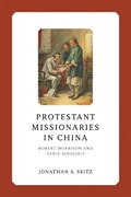 Protestant Missionaries in China: Robert Morrison and Early Sinology | Jonathan A. Seitz | 