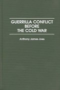 Guerrilla Conflict Before the Cold War | Anthony J. Joes | 
