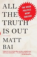 All the Truth Is Out: The Week Politics Went Tabloid | Matt Bai | 