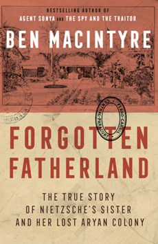 Forgotten Fatherland: The True Story of Nietzsche's Sister and Her Lost Aryan Colony