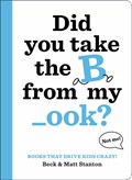 Books That Drive Kids CRAZY!: Did You Take the B from My _ook? | Beck Stanton ; Matt Stanton | 