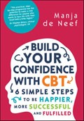 Build Your Confidence with CBT: 6 Simple Steps to be Happier, More Successful and Fulfilled | Manja de Neef | 