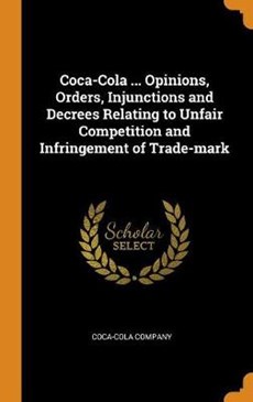 Coca-Cola ... Opinions, Orders, Injunctions and Decrees Relating to Unfair Competition and Infringement of Trade-Mark