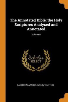 The Annotated Bible; The Holy Scriptures Analysed and Annotated; Volume 9