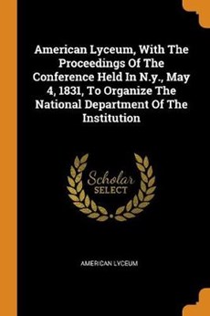American Lyceum, with the Proceedings of the Conference Held in N.Y., May 4, 1831, to Organize the National Department of the Institution