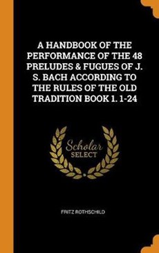 A Handbook of the Performance of the 48 Preludes & Fugues of J. S. Bach According to the Rules of the Old Tradition Book 1. 1-24