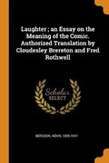 Laughter; An Essay on the Meaning of the Comic. Authorized Translation by Cloudesley Brereton and Fred Rothwell | Henri Bergson | 