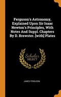 Ferguson's Astronomy, Explained Upon Sir Isaac Newton's Principles, with Notes and Suppl. Chapters by D. Brewster. [with] Plates | James Ferguson | 