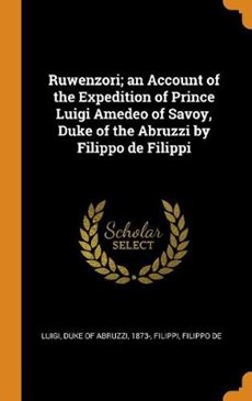 Ruwenzori; An Account of the Expedition of Prince Luigi Amedeo of Savoy, Duke of the Abruzzi by Filippo de Filippi