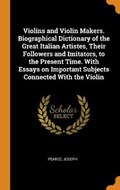 Violins and Violin Makers. Biographical Dictionary of the Great Italian Artistes, Their Followers and Imitators, to the Present Time. with Essays on Important Subjects Connected with the Violin | Joseph Pearce | 