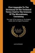 First Appendix to the Dictionary of the Technical Terms Used in the Sciences of the Mussalmans, Containing | Aloys Sprenger | 