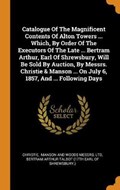Catalogue of the Magnificent Contents of Alton Towers ... Which, by Order of the Executors of the Late ... Bertram Arthur, Earl of Shrewsbury, Will Be Sold by Auction, by Messrs. Christie & Manson ... on July 6, 1857, and ... Following Days | Ltd | 