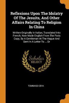Reflexions Upon the Idolatry of the Jesuits, and Other Affairs Relating to Religion in China