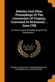 Debates and Other Proceedings of the Convention of Virginia, Convened at Richmond ... June 1788