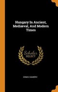 Hungary in Ancient, Medi val, and Modern Times | Armin Vambery | 