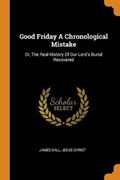 Good Friday a Chronological Mistake | Gall, James ; Christ, Jesus | 