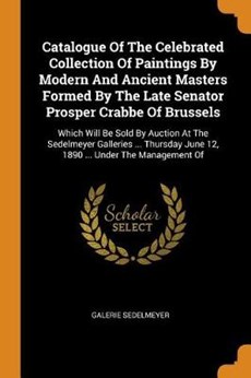 Catalogue of the Celebrated Collection of Paintings by Modern and Ancient Masters Formed by the Late Senator Prosper Crabbe of Brussels