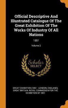 Official Descriptive and Illustrated Catalogue of the Great Exhibition of the Works of Industry of All Nations