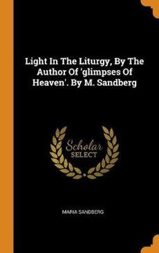 Light in the Liturgy, by the Author of 'glimpses of Heaven'. by M. Sandberg