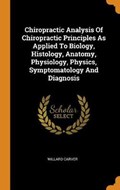 Chiropractic Analysis of Chiropractic Principles as Applied to Biology, Histology, Anatomy, Physiology, Physics, Symptomatology and Diagnosis | Willard Carver | 
