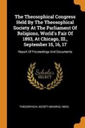 The Theosophical Congress Held by the Theosophical Society at the Parliament of Religions, World's Fair of 1893, at Chicago, Ill., September 15, 16, 17 | Theosophical Society | 