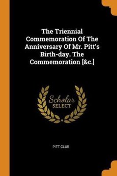 The Triennial Commemoration of the Anniversary of Mr. Pitt's Birth-Day. the Commemoration [&c.]