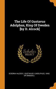 The Life of Gustavus Adolphus, King of Sweden [by D. Alcock]