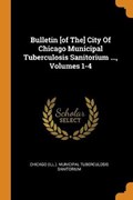 Bulletin [of The] City of Chicago Municipal Tuberculosis Sanitorium ..., Volumes 1-4 | Chicago ILL. . Muni | 