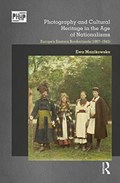 Photography and Cultural Heritage in the Age of Nationalisms | Ewa Manikowska | 