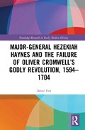 Major-General Hezekiah Haynes and the Failure of Oliver Cromwell's Godly Revolution, 1594-1704 | David Farr | 