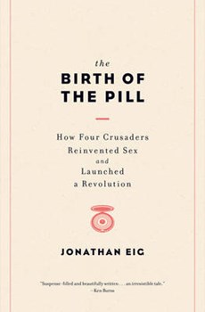 The Birth of the Pill - How Four Crusaders Reinvented Sex and Launched a Revolution