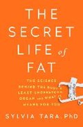 The Secret Life of Fat - The Science Behind the Body`s Least Understood Organ and What It Means for You | Sylvia Tara | 