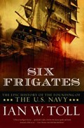 Six Frigates: The Epic History of the Founding of the U.S. Navy | Ian W. Toll | 