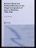 Britain's Naval and Political Reaction to the Illegal Immigration of Jews to Palestine, 1945-1949 | Freddy Liebreich | 