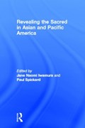 Revealing the Sacred in Asian and Pacific America | JANE IWAMURA ; PAUL (UNIVERSITY OF CALIFORNIA,  USA) Spickard | 